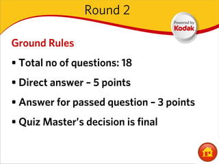 Round 2

Ground Rules
• Total no of questions: 18
• Direct answer – 5 points
• Answer for passed question – 3 points
• Quiz Master’s decision is final
 