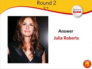 Round 2
  Q -6




           Answer
         Julia Roberts
 
