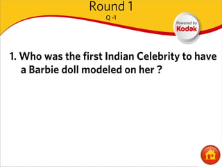 Round 1
                    Q -1




1. Who was the first Indian Celebrity to have
   a Barbie doll modeled on her ?
 