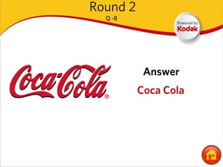 Round 2
  Q -8




           Answer
          Coca Cola
 