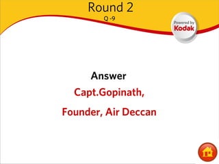 Round 2
        Q -9




     Answer
  Capt.Gopinath,
Founder, Air Deccan
 