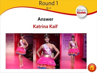 Round 1
      Q -1



  Answer
Katrina Kaif
 
