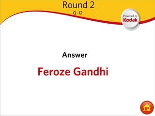 Round 2
      Q -12




    Answer

Feroze Gandhi
 
