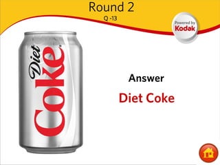 Round 2
  Q -13




           Answer
          Diet Coke
 
