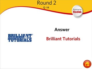 Round 2
  Q -14




          Answer

    Brilliant Tutorials
 