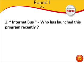 Round 1
                   Q -2




2. “ Internet Bus “ – Who has launched this
program recently ?
 