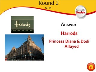 Round 2
  Q -17




           Answer
           Harrods
     Princess Diana & Dodi
             Alfayed
 