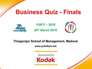 Business Quiz - Prelims
 Business Quiz - Finals
              YUKTI – 2010
             20th March 2010


Thiagarajar School of Management, Madurai
             www.yuktitsm.net
 