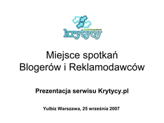 Miejsce spotkań
Blogerów i Reklamodawców

   Prezentacja serwisu Krytycy.pl

     Yulbiz Warszawa, 25 września 2007