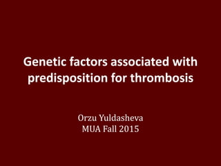 Genetic factors associated with
predisposition for thrombosis
Orzu Yuldasheva
MUA Fall 2015
 