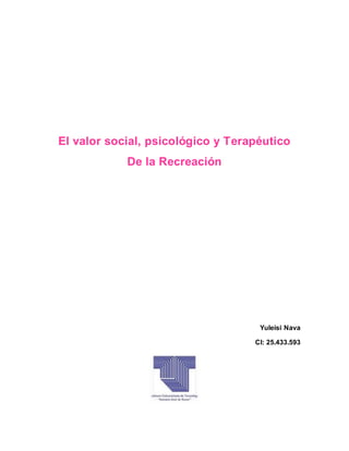 El valor social, psicológico y Terapéutico
De la Recreación
Yuleisi Nava
CI: 25.433.593
 