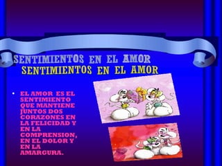 EL AMOR  ES EL SENTIMIENTO QUE MANTIENE JUNTOS DOS CORAZONES EN LA FELICIDAD Y EN LA COMPRENSION, EN EL DOLOR Y EN LA AMARGURA. SENTIMIENTOS EN EL AMOR  