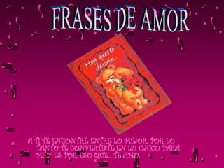 A TI TE ENCONTRÉ ENTRE LO MEJOR, POR LO TANTO TE CONVERTISTE EN LO UNICO PARA MI Y ES POR ESO QUE... TE AMO.   FRASES DE AMOR  