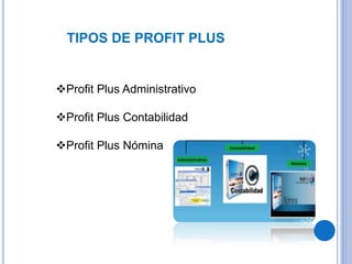 TIPOS DE PROFIT PLUS
Profit Plus Administrativo
Profit Plus Contabilidad
Profit Plus Nómina
 