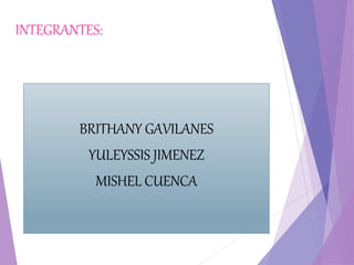 INTEGRANTES:
BRITHANY GAVILANES
YULEYSSIS JIMENEZ
MISHEL CUENCA
 