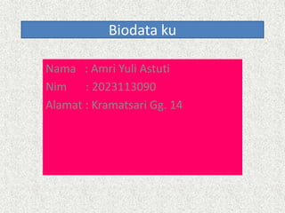 Biodata ku
Nama : Amri Yuli Astuti
Nim : 2023113090
Alamat : Kramatsari Gg. 14
 