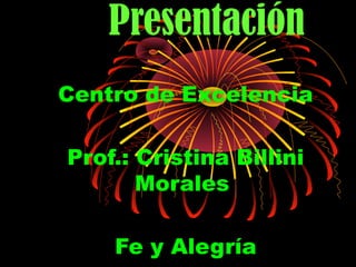 Presentación
Centro de Excelencia
Prof.: Cristina Billini
Morales
Fe y Alegría
 