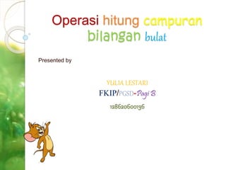 Operasi hitung campuran
bilangan bulat
Presented by
YULIA LESTARI
FKIP/PGSD-Pagi B
 