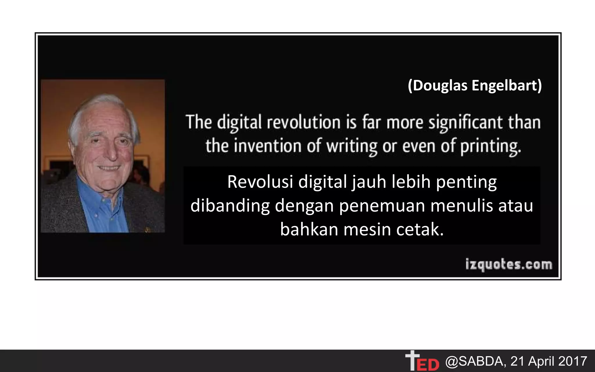 (Douglas Engelbart)
Revolusi digital jauh lebih penting
dibanding dengan penemuan menulis atau
bahkan mesin cetak.
@SABDA, 21 April 2017
 