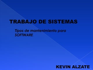 TRABAJO DE SISTEMAS
KEVIN ALZATE
Tipos de mantenimiento para
SOFTWARE.
 