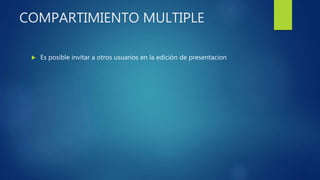 COMPARTIMIENTO MULTIPLE
 Es posible invitar a otros usuarios en la edición de presentacion
 