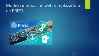 Modelo internación web remplazadora
de PREZI
 