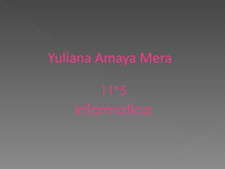 Yuliana Amaya Mera

       11*5
   Informatica
 