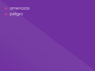  amenazas
 peligro
 