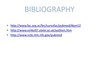 BIBLIOGRAPHY
• http://www.fac.org.ar/fec/cursofac/pubmed/#pm12
• http://www.embc07.ulster.ac.uk/authors.htm
• http://www.ncbi.nlm.nih.gov/pubmed
 