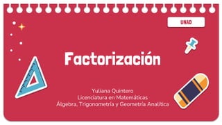 UNAD
Factorización
Yuliana Quintero
Licenciatura en Matemáticas
Álgebra, Trigonometría y Geometría Analítica
 