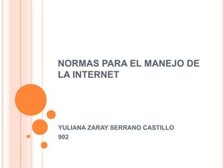 NORMAS PARA EL MANEJO DE
LA INTERNET
YULIANA ZARAY SERRANO CASTILLO
902
 