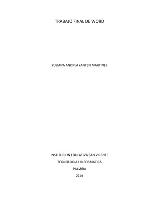 TRABAJO FINAL DE WORD
YULIANA ANDREA YANTEN MARTINEZ
INSTITUCION EDUCATIVA SAN VICENTE
TEGNOLOGIA E INFORMATICA
PALMIRA
2014
 