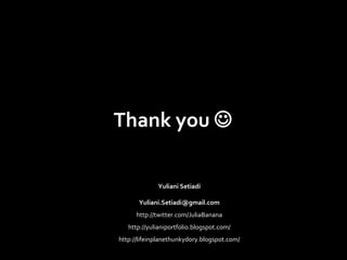 Thank you   Yuliani Setiadi [email_address] http://twitter.com/JuliaBanana http://yulianiportfolio.blogspot.com/ http://lifeinplanethunkydory.blogspot.com/ 
