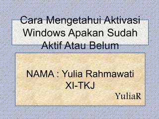 Cara Mengetahui Aktivasi
Windows Apakan Sudah
Aktif Atau Belum
NAMA : Yulia Rahmawati
XI-TKJ
YuliaR
 