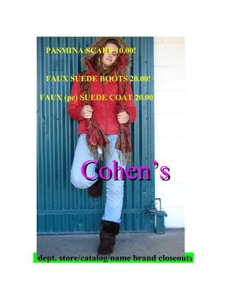 PASMINA SCARF 10.00!
FAUX SUEDE BOOTS 20.00!
FAUX (pc) SUEDE COAT 20.00
Cohen’sCohen’s
dept. store/catalog/name brand closeouts
 