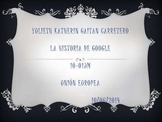 YULIETH KATHERIN GAITAN CARRETERO
LA HISTORIA DE GOOGLE
10-01JM
UNIÓN EUROPEA
10/06/2014
 