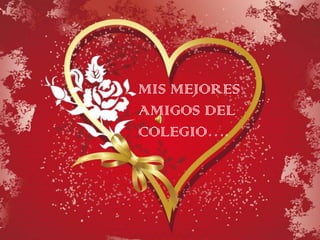 MIS MEJORES
AMIGOS DEL
COLEGIO….