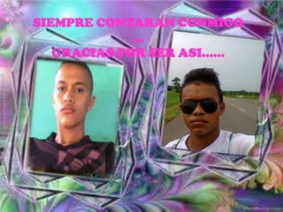 SIEMPRE CONTARAN CONMIGO
…
GRACIAS POR SER ASI……