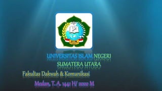 UNIVERSITAS ISLAM NEGERI
SUMATERA UTARA
Fakultas Dakwah & Komunikasi
Medan, T. A. 1441 H/ 2020 M
 