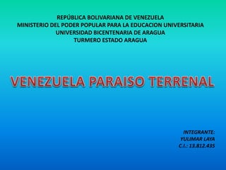 REPÚBLICA BOLIVARIANA DE VENEZUELA
MINISTERIO DEL PODER POPULAR PARA LA EDUCACION UNIVERSITARIA
UNIVERSIDAD BICENTENARIA DE ARAGUA
TURMERO ESTADO ARAGUA

INTEGRANTE:
YULIMAR LAYA
C.I.: 13.812.435

 