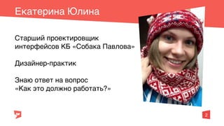 2
Старший проектировщик
интерфейсов КБ «Собака Павлова»
Дизайнер-практик
Знаю ответ на вопрос
«Как это должно работать?»
Е...