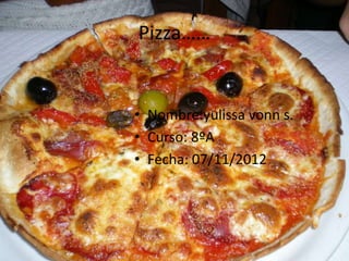 Pizza……


• Nombre:yulissa vonn s.
• Curso: 8ºA
• Fecha: 07/11/2012
 