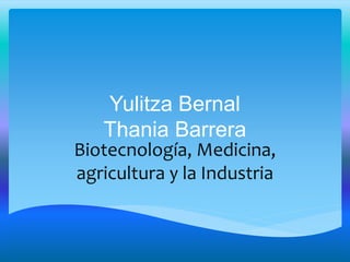 Yulitza Bernal
Thania Barrera
Biotecnología, Medicina,
agricultura y la Industria
 