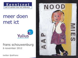 Laat ict werken voor het onderwijs




meer doen
met ict



frans schouwenburg
6 november 2012


twitter @allfrans
 