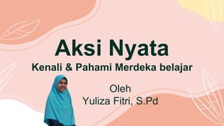 Oleh
Yuliza Fitri, S.Pd
Aksi Nyata
Kenali & Pahami Merdeka belajar
 