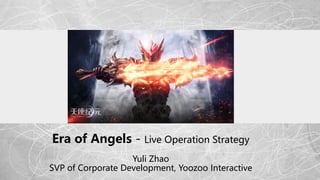 Era of Angels - Live Operation Strategy
Yuli Zhao
SVP of Corporate Development, Yoozoo Interactive
 