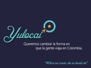 Queremos cambiar la forma en
que la gente viaja en Colombia.
 