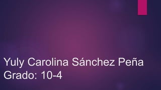 Yuly Carolina Sánchez Peña
Grado: 10-4
 