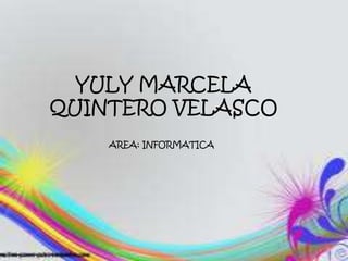 YULY MARCELA
QUINTERO VELASCO
AREA: INFORMATICA
 