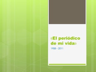 «El periódico
de mi vida»
1988 - 2011
 